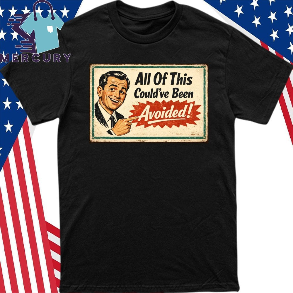 All Of This Could’ve Been Avoided Shirt