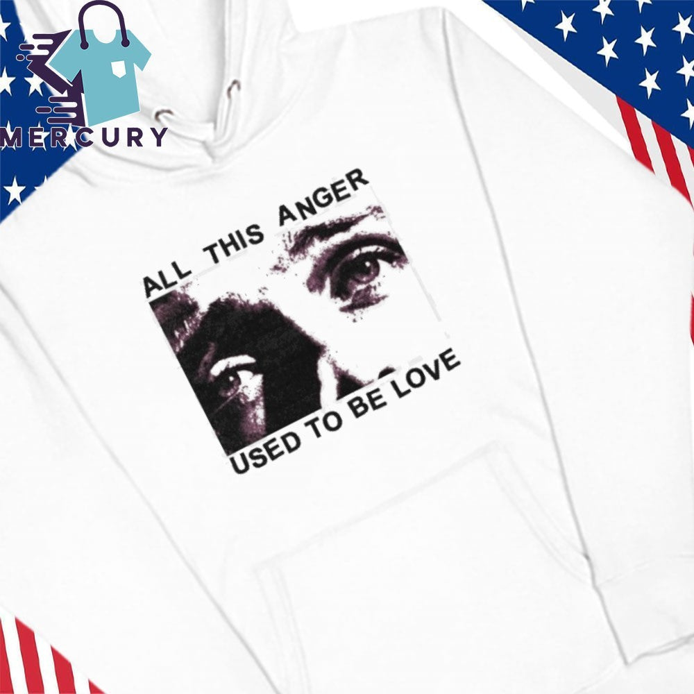 All This Anger Used To Be Love Shirt