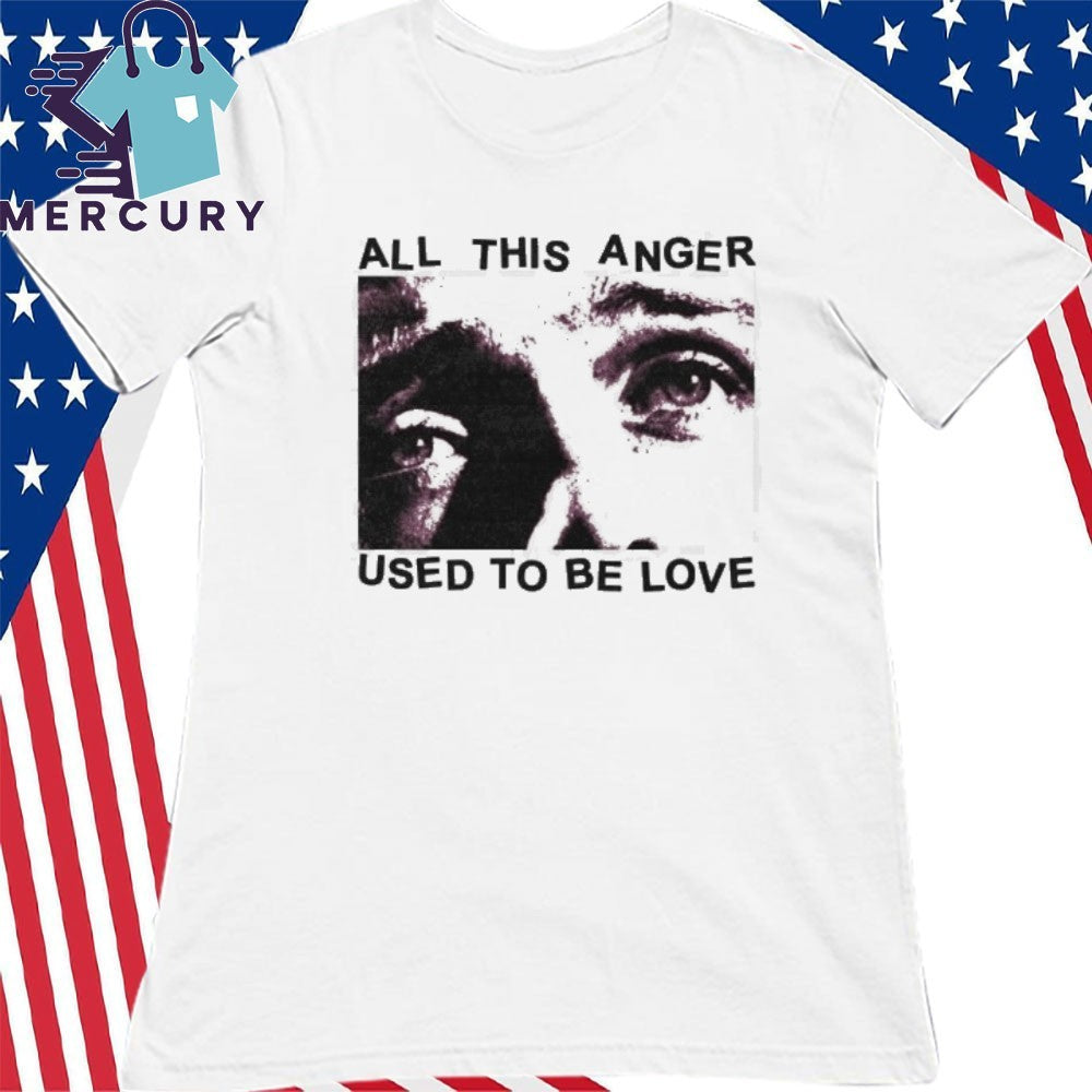 All This Anger Used To Be Love Shirt