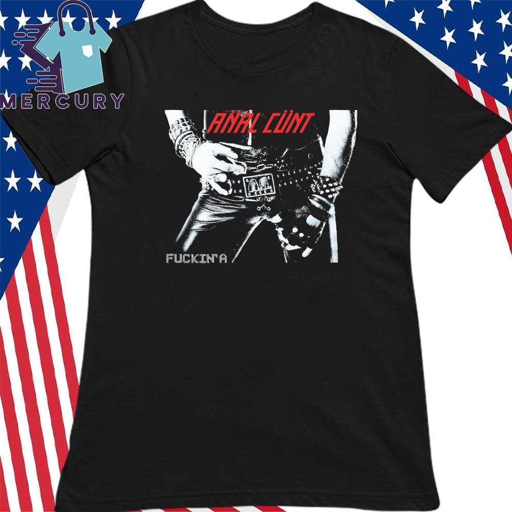 Anal Cunt Fuckin A Shirt