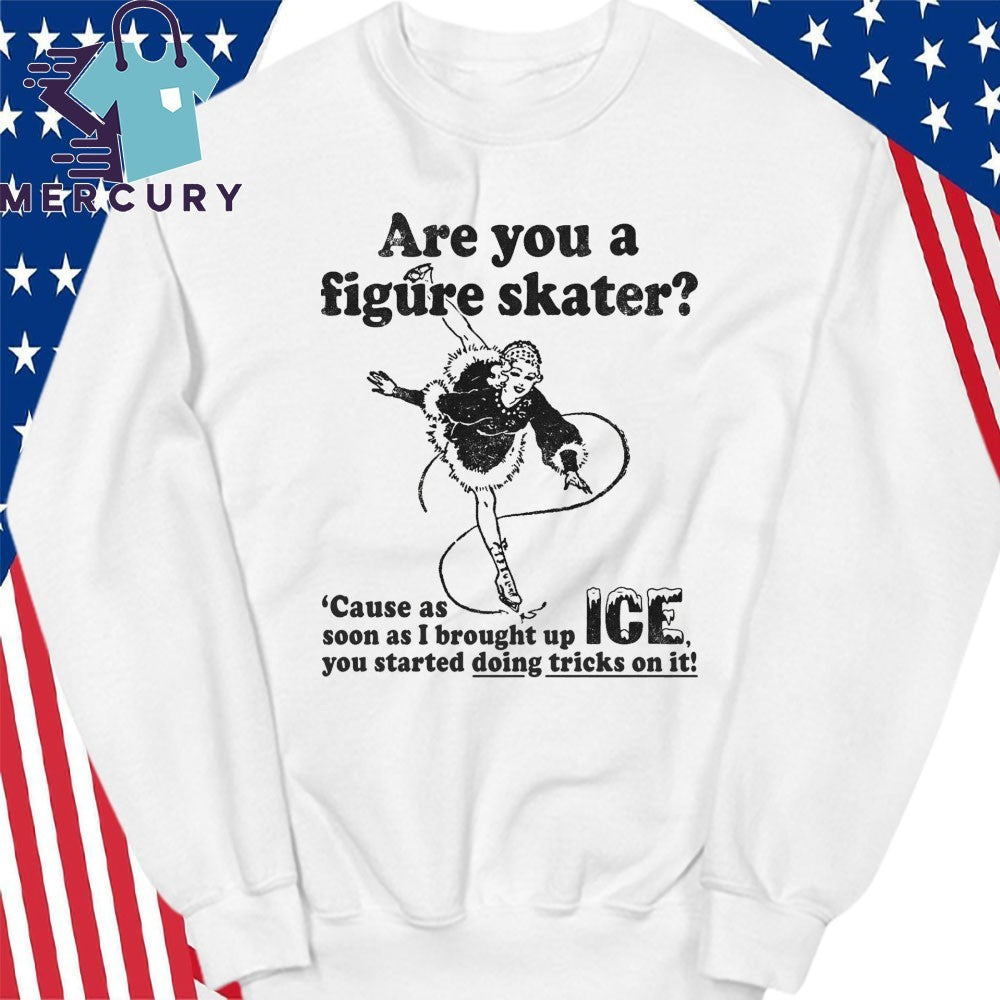 Are You A Figure Skater ‘Cause As Soon As I Brought Up ICE You Started Bouncing On It Shirt