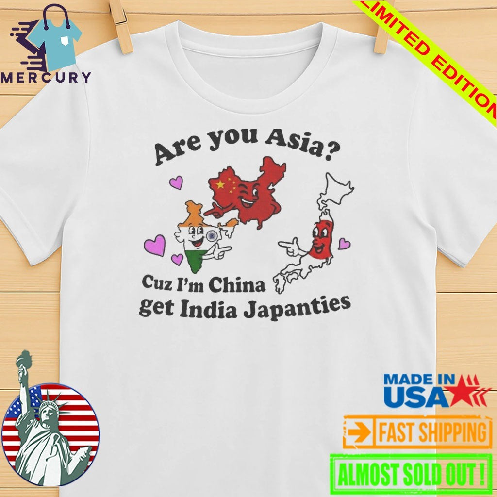 Are You Asia Cuz I’m China Get India Japanties Shirt
