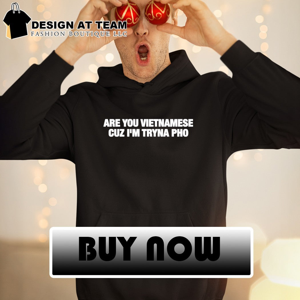 Are you Vietnamese cuz I’m tryna pho t-shirt