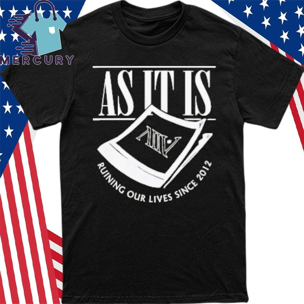 As It Is Ruining Our Lives Since 2012 Shirt