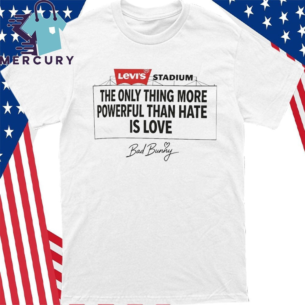 Bad Bunny Levi’s Stadium The Only Thing More Powerful Than Hate Is Love Shirt