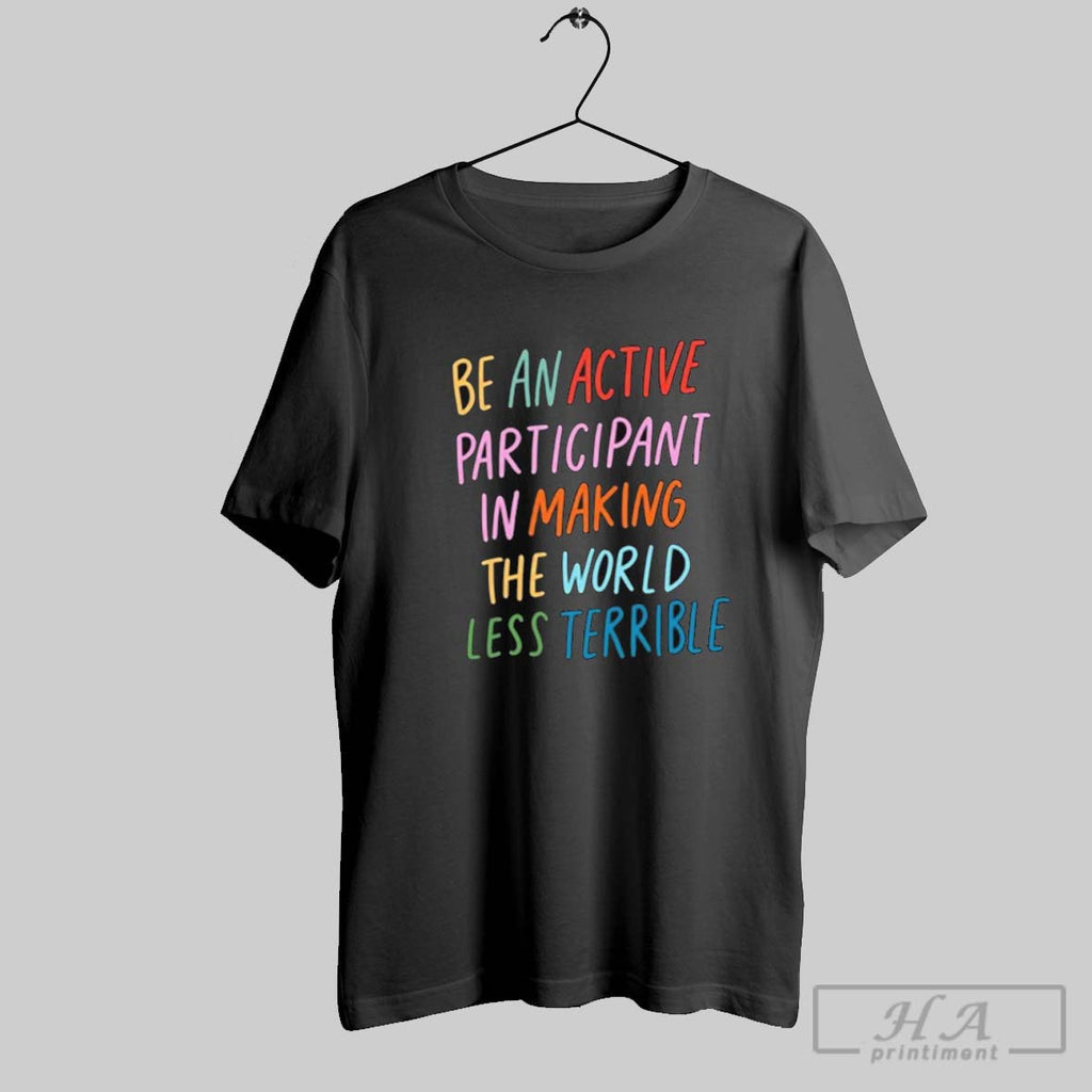 Official Be An Active Participant In Making The World Less Terrible 2025