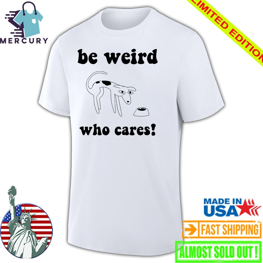Be Weird Who Cares Dog Shirt
