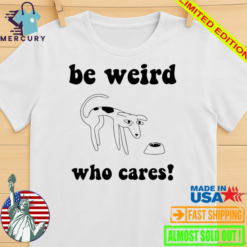 Be Weird Who Cares Dog Shirt