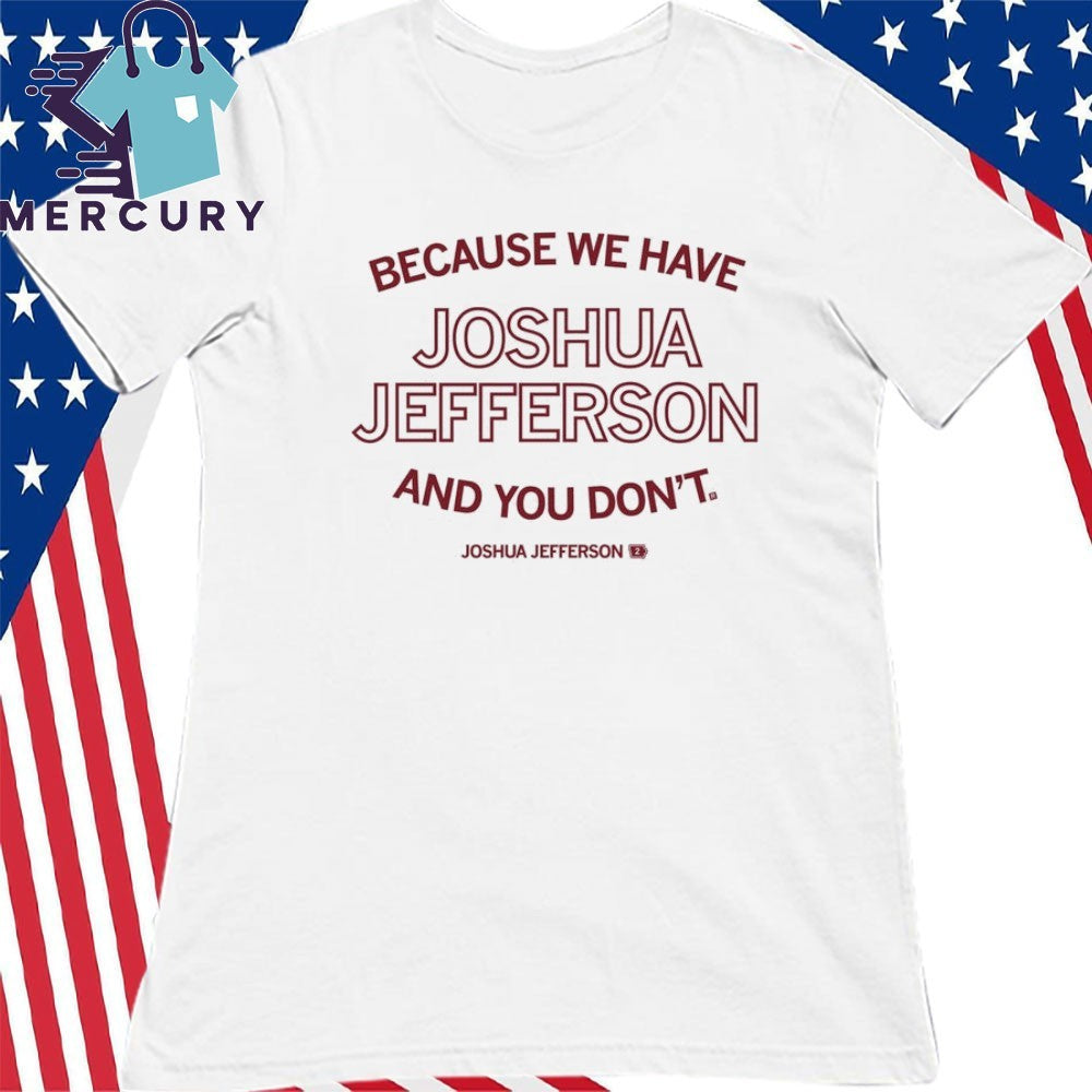 Because We Have Joshua Jefferson And You Don’t Shirt