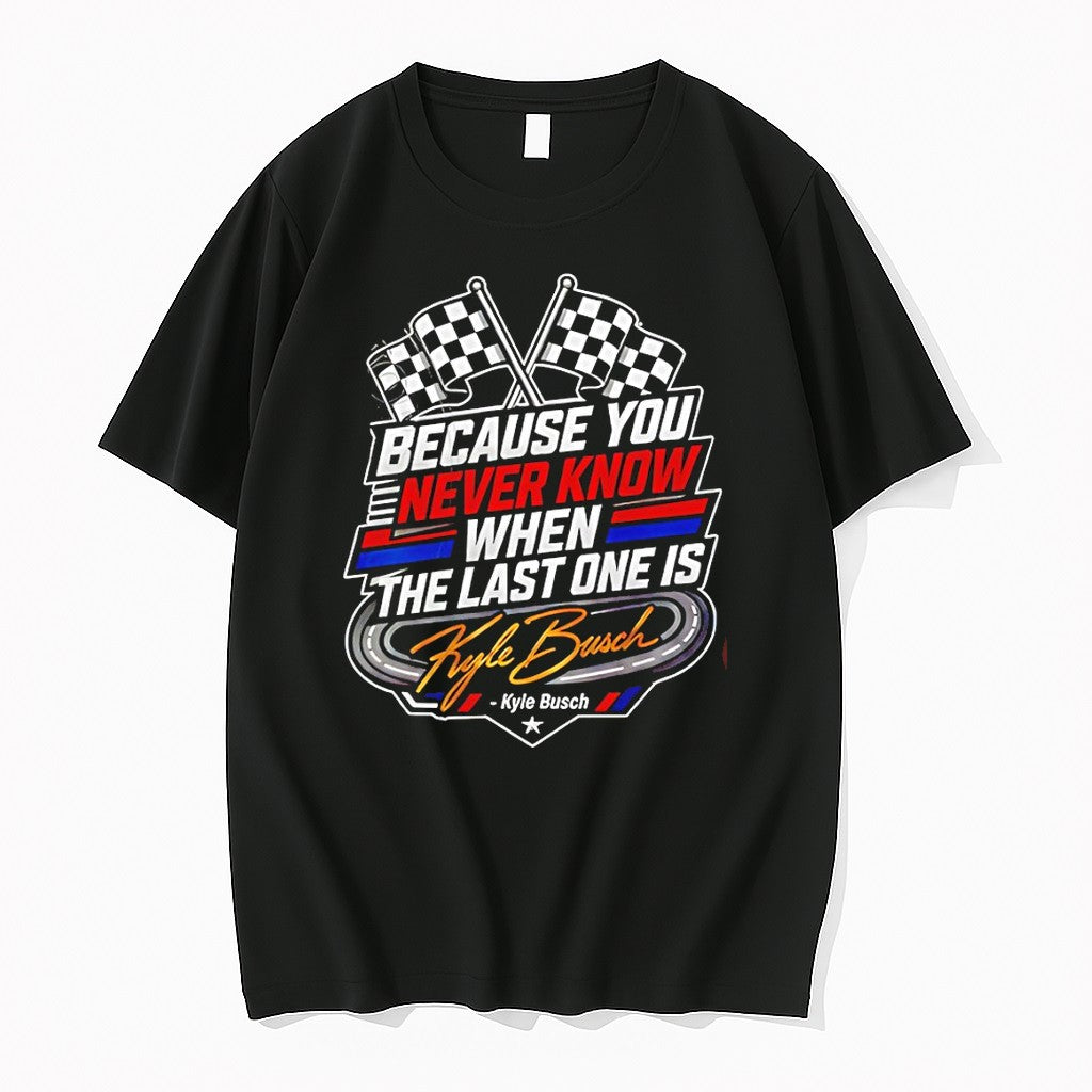 Official Because You Never Know When The Last One Is Kyle Busch T Shirts Jpg