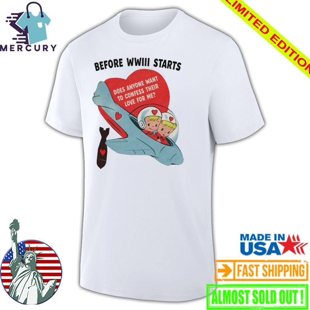 Before WWIII Starts Does Anyone Want To Confess Their Love For Me Shirt