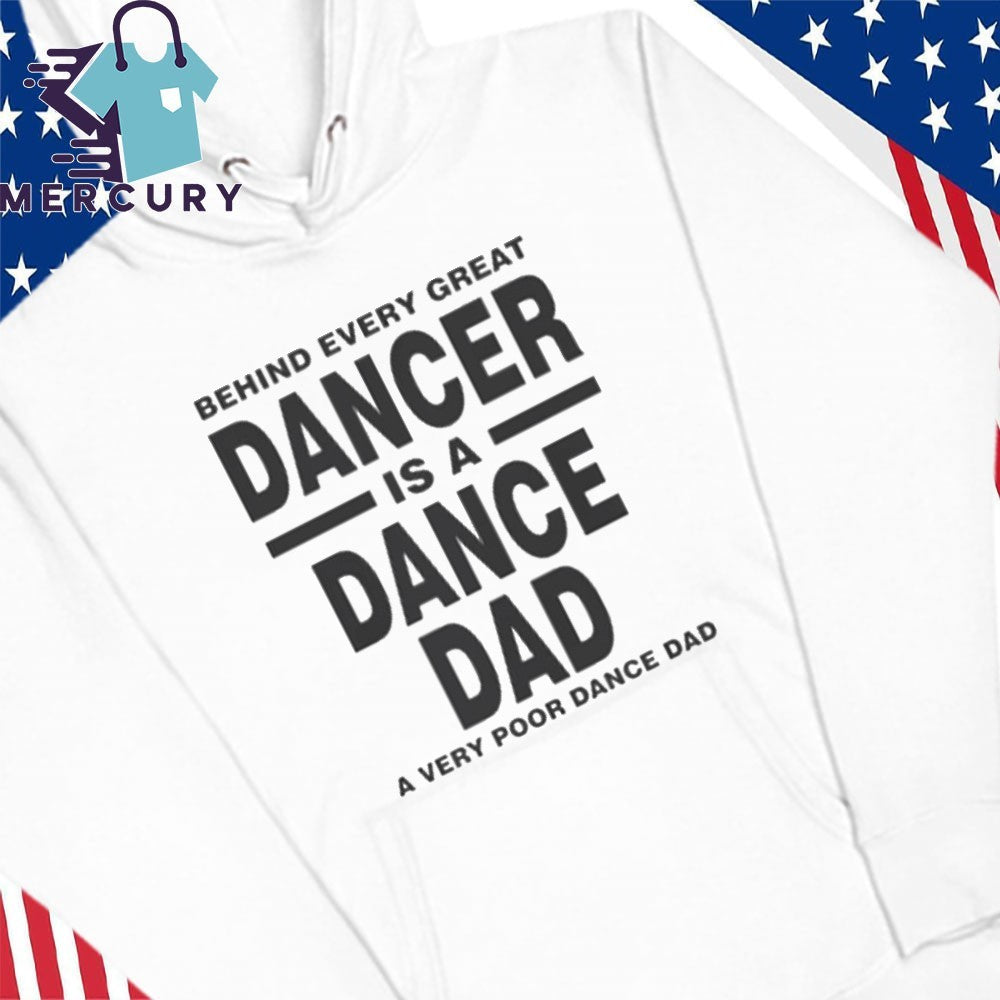 Behind Every Great Dancer Is A Dance Dad A Very Poor Dance Dad Shirt