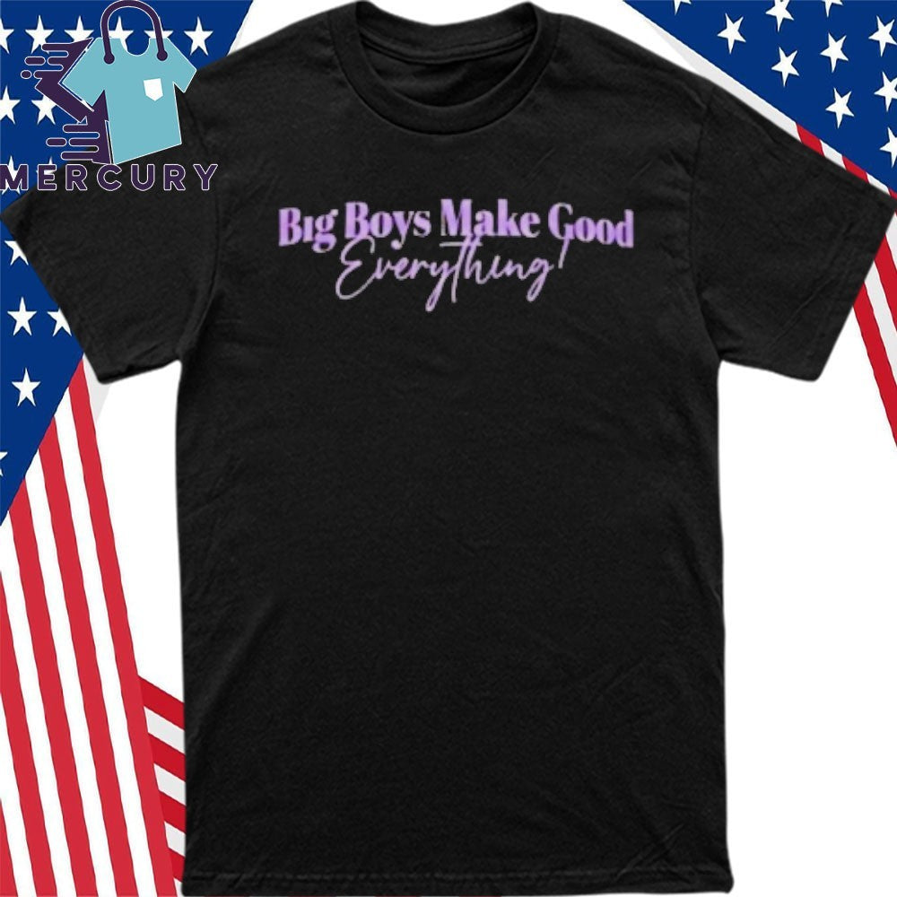 Big Boys Make Good Everything Shirt