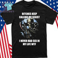 Bitches Keep Calling Me Sexist I Never Had Sex In My Life WTF Shirt
