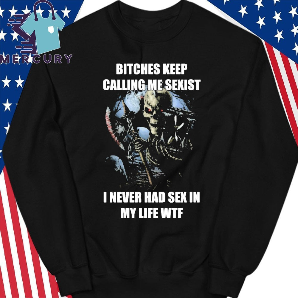 Bitches Keep Calling Me Sexist I Never Had Sex In My Life WTF Shirt