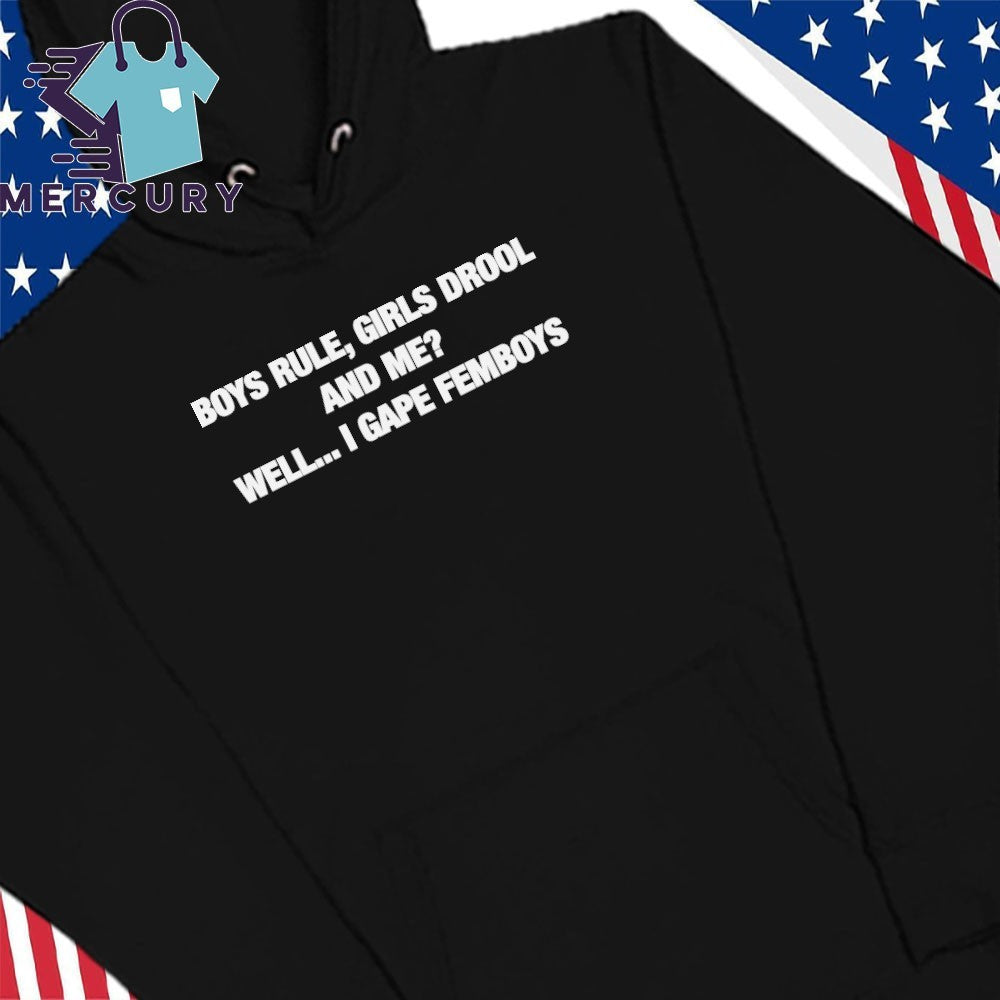 Boys Rule Girls Drool And Me Well I Gape Femboys Shirt
