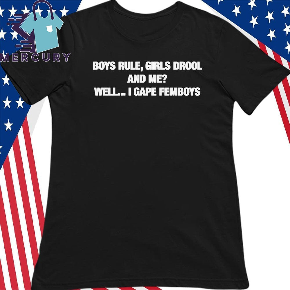 Boys Rule Girls Drool And Me Well I Gape Femboys Shirt
