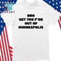 Bro get the Fuck out of Minneapolis Shirt