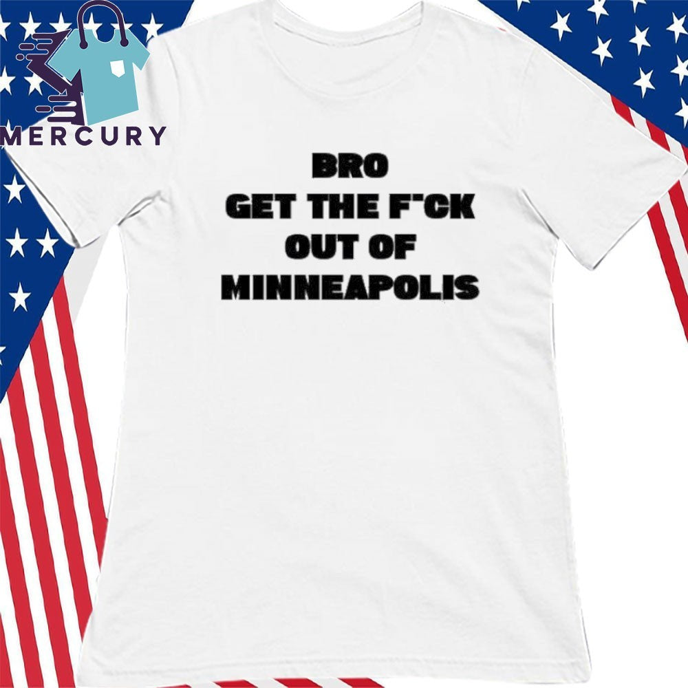 Bro get the Fuck out of Minneapolis Shirt