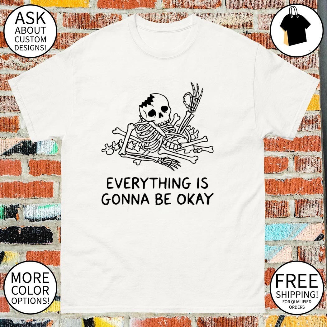 Broken skeleton everything is gonna be okay shirt