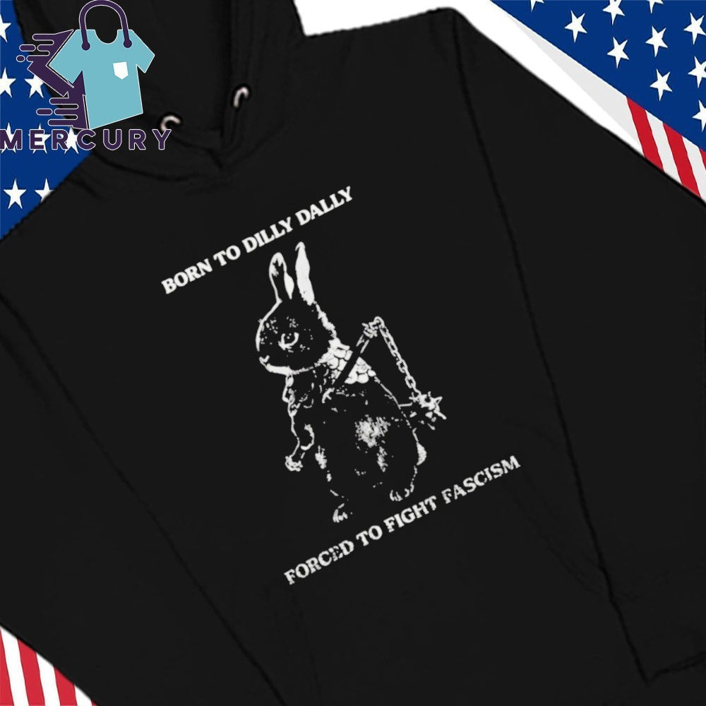 Bunny Born to Dilly Dally Forced to Fight Fascism shirt