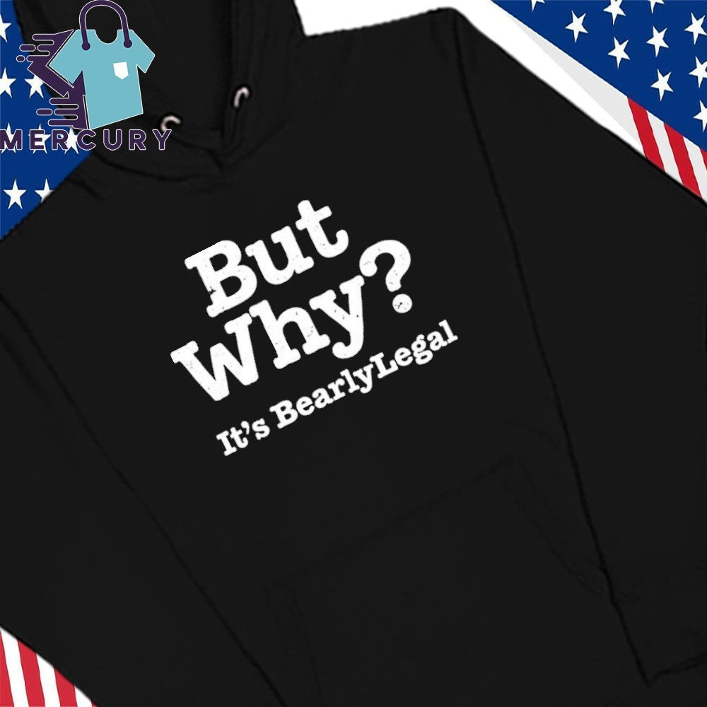 But Why It’s BearlyLegal Shirt