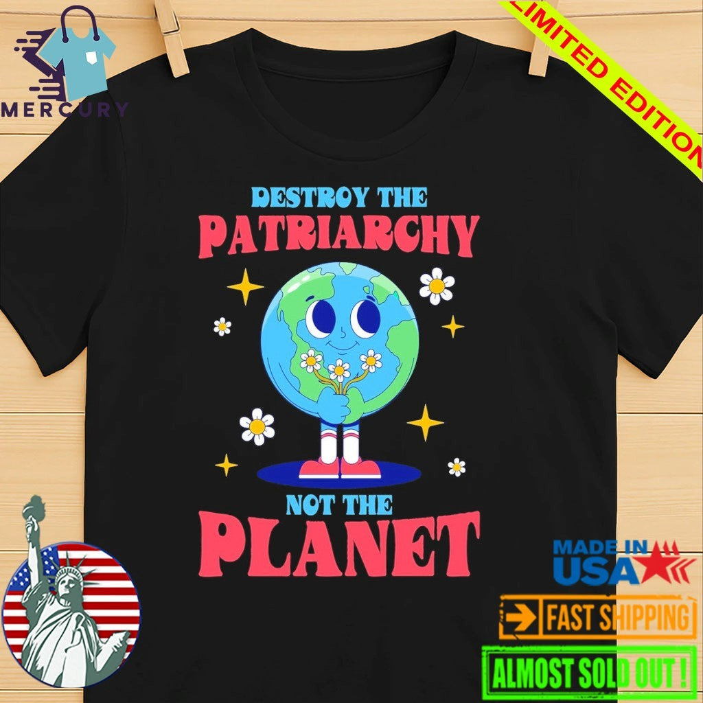 Destroy The Patriarchy Not The Planet Earth day Shirt
