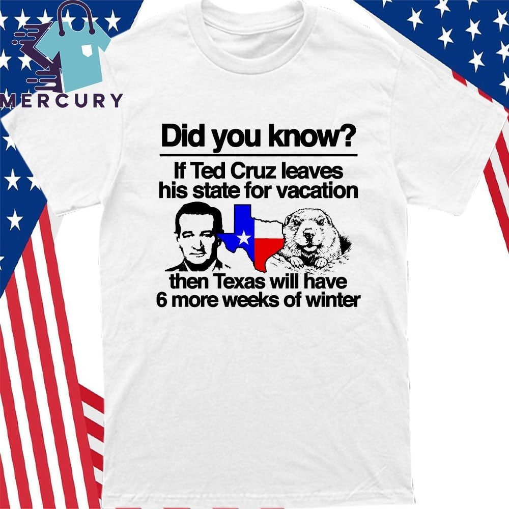 Did you know if Ted Cruz Leaves His State For Vacation Then Texas Will Have 6 More Weeks Of Winter Shirt