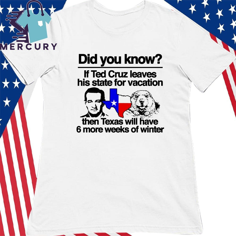 Did you know if Ted Cruz Leaves His State For Vacation Then Texas Will Have 6 More Weeks Of Winter Shirt