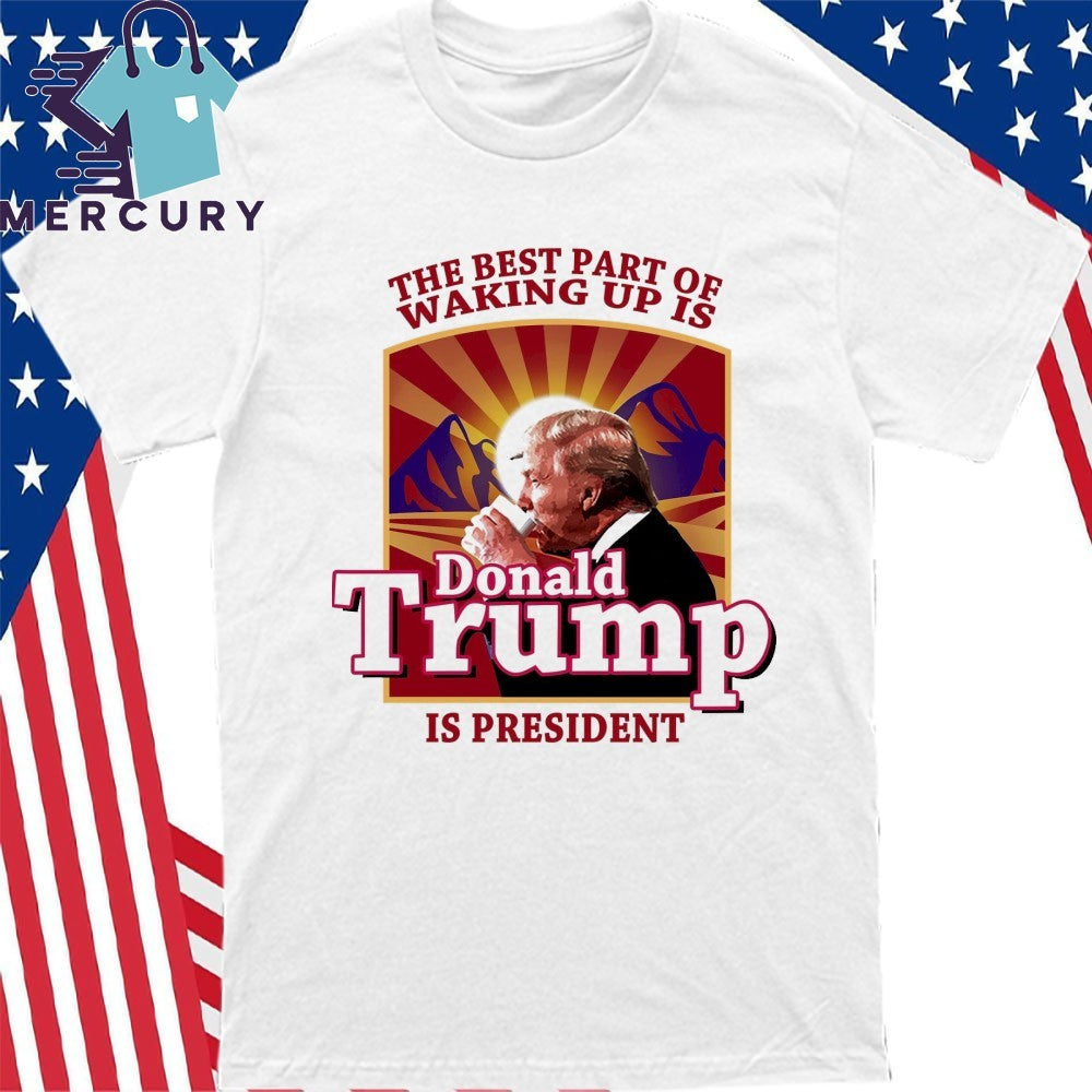 Donald Trump 2026 The Best Part Of Waking Up Is Trump Is President Shirt