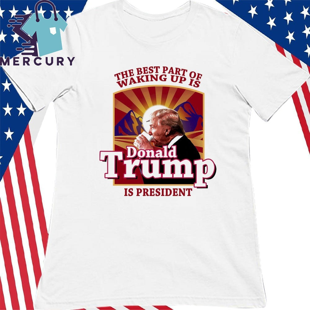 Donald Trump 2026 The Best Part Of Waking Up Is Trump Is President Shirt