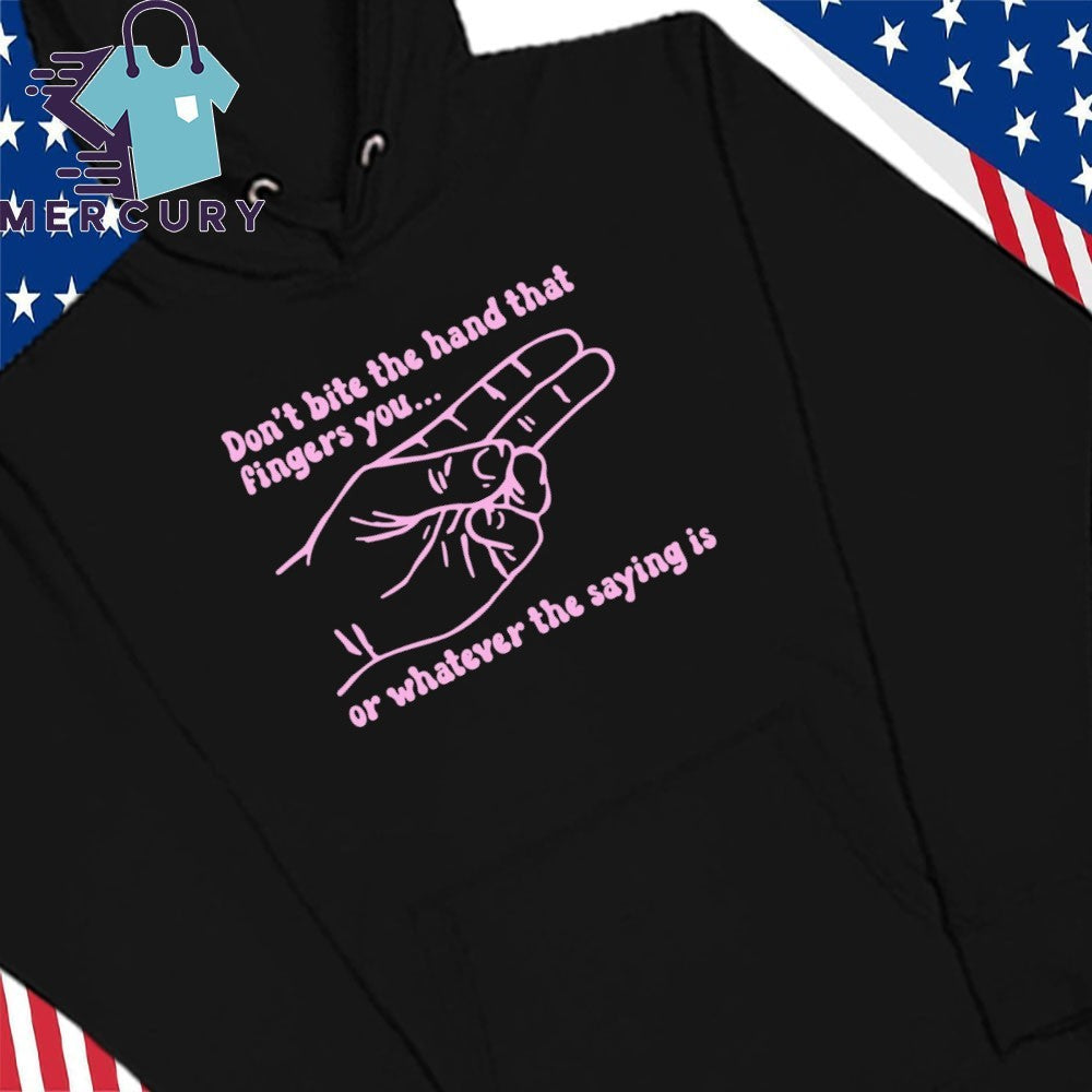 Don’t Bite The Hand That Fingers You Or Whatever The Saying Is Shirt