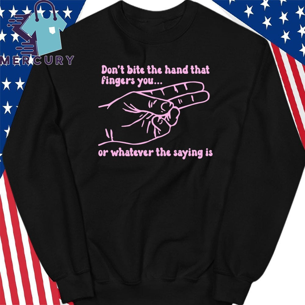Don’t Bite The Hand That Fingers You Or Whatever The Saying Is Shirt