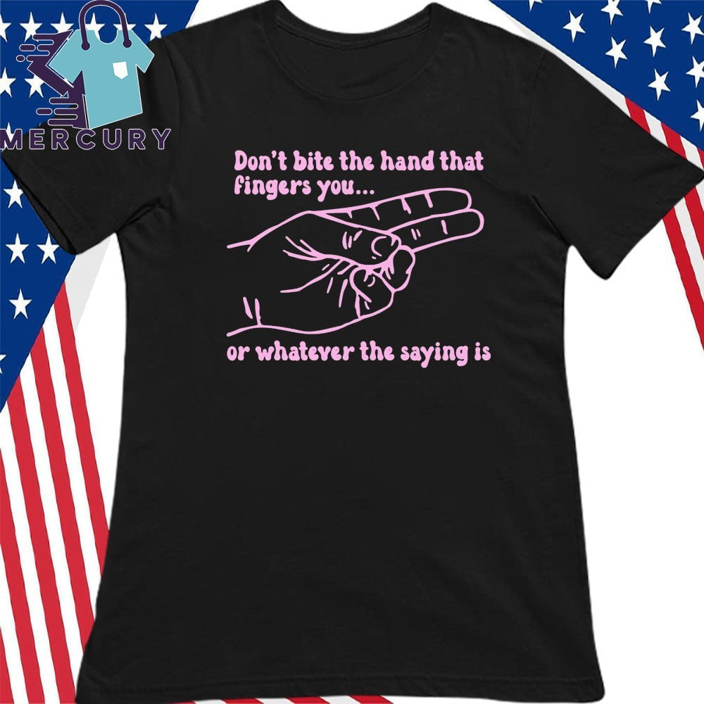 Don’t Bite The Hand That Fingers You Or Whatever The Saying Is Shirt