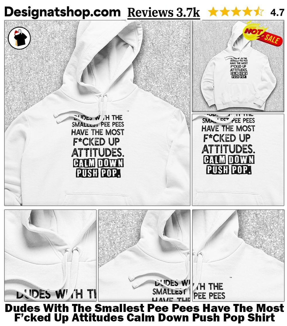Dudes With The Smallest Pee Pees Have The Most F’cked Up Attitudes Calm Down Push Pop Shirt