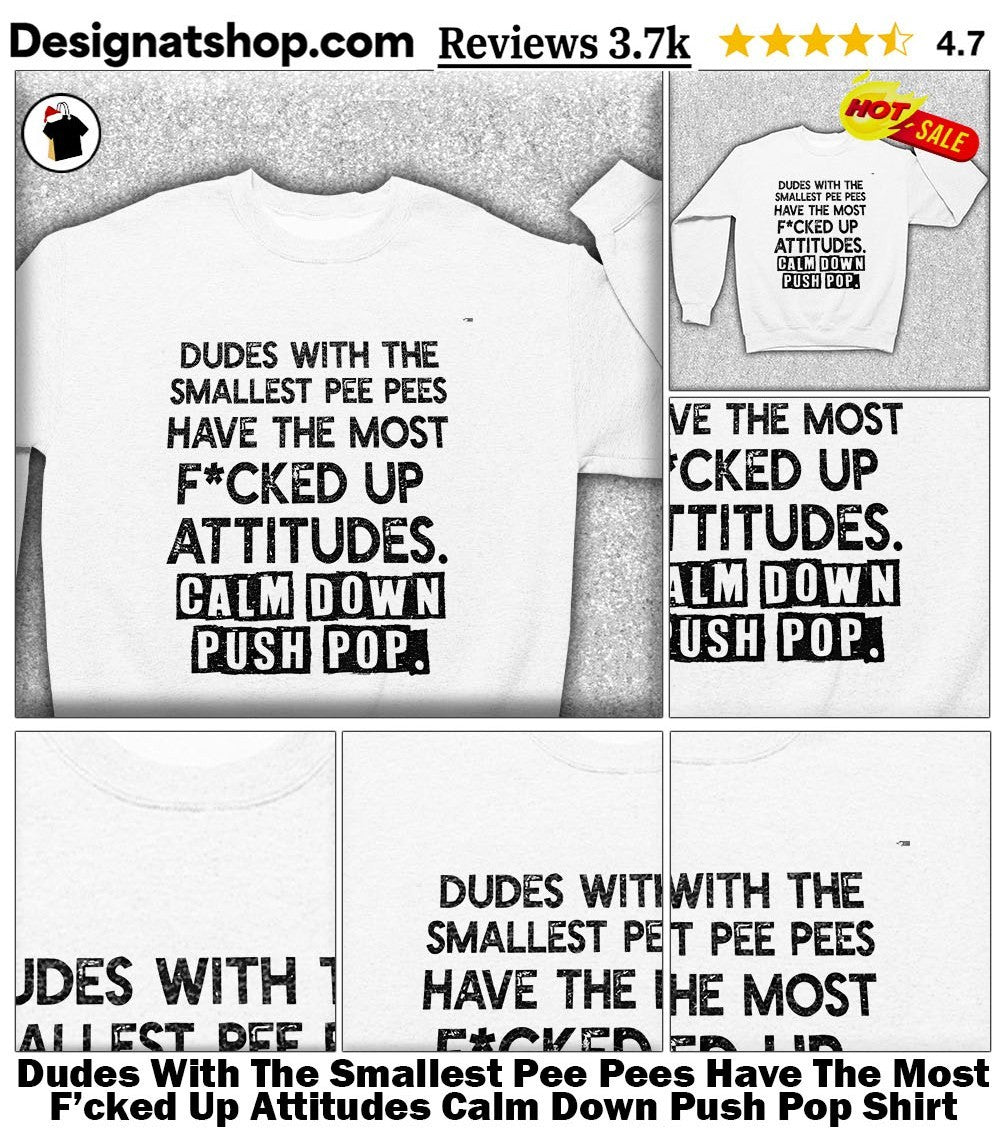 Dudes With The Smallest Pee Pees Have The Most F’cked Up Attitudes Calm Down Push Pop Shirt