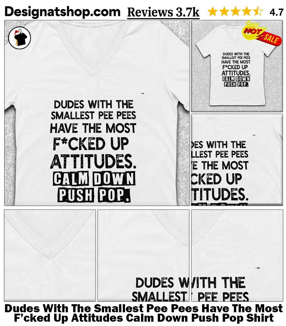Dudes With The Smallest Pee Pees Have The Most F’cked Up Attitudes Calm Down Push Pop Shirt