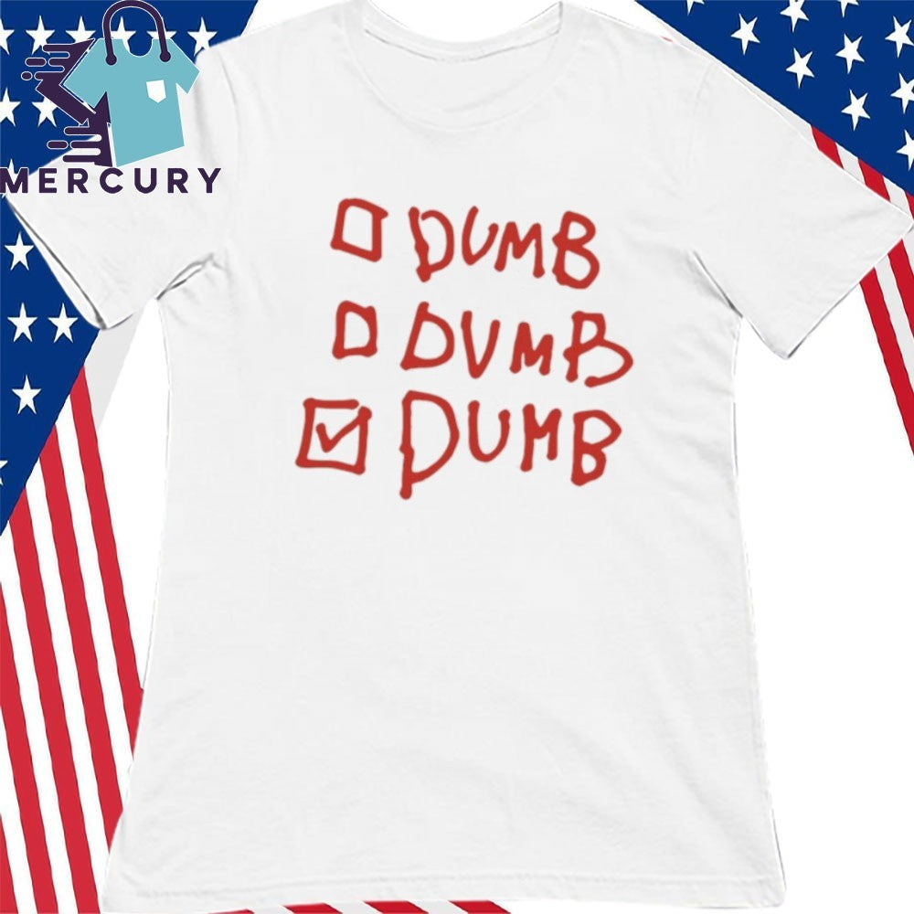 Dumb Dumb Dumb Shirt