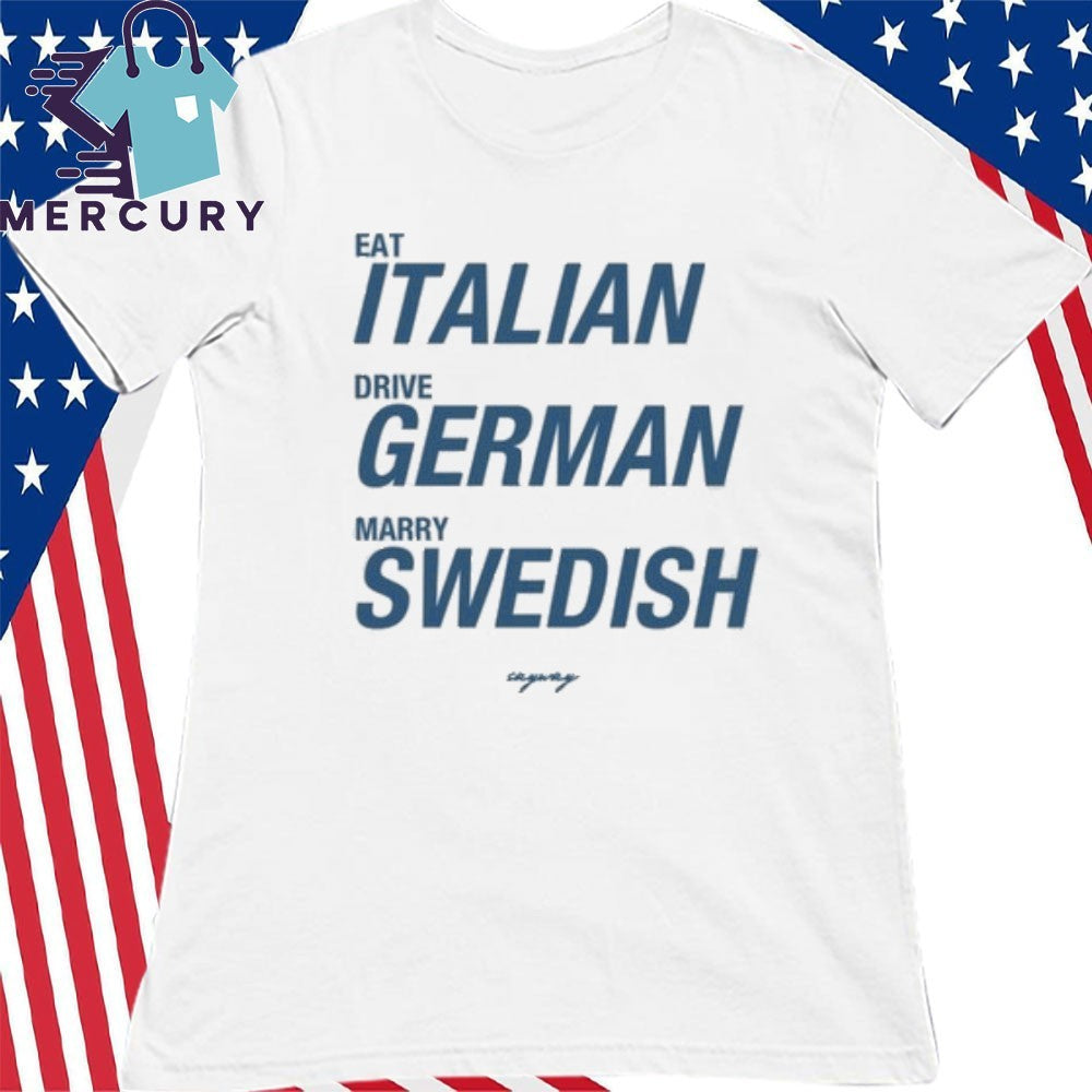 Eat Italian Drive German Marry Swedish Shirt