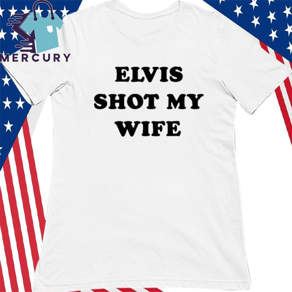 Elvis Shot My Wife Shirt