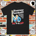 Fantasy football I’d rather fantasize about her foot in my balls shirt