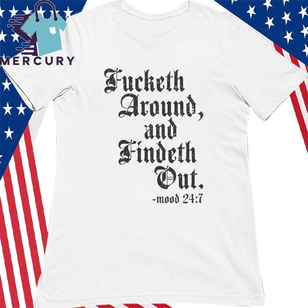 Fucketh Around And Findeth Out Mood 24 7 Shirt