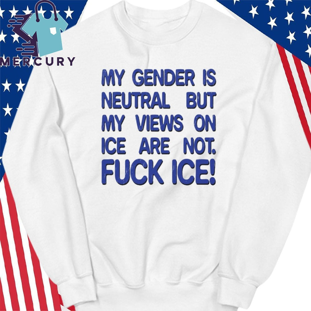 Gender is Neutral Views on ICE Are Not Fuck ICE Shirt