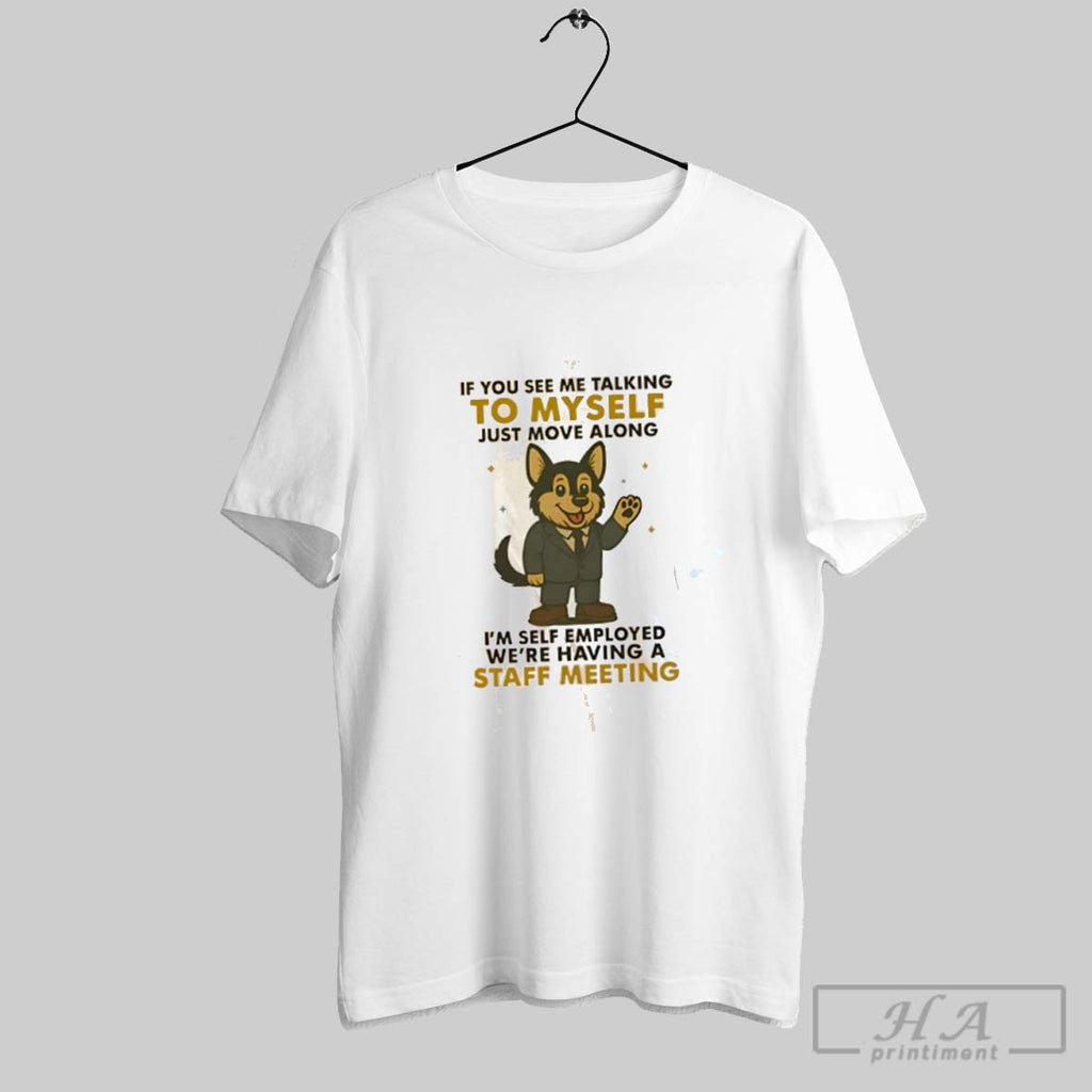 Official German Shepherd If You See Me Talking To Myself Im Self Employed Were Having