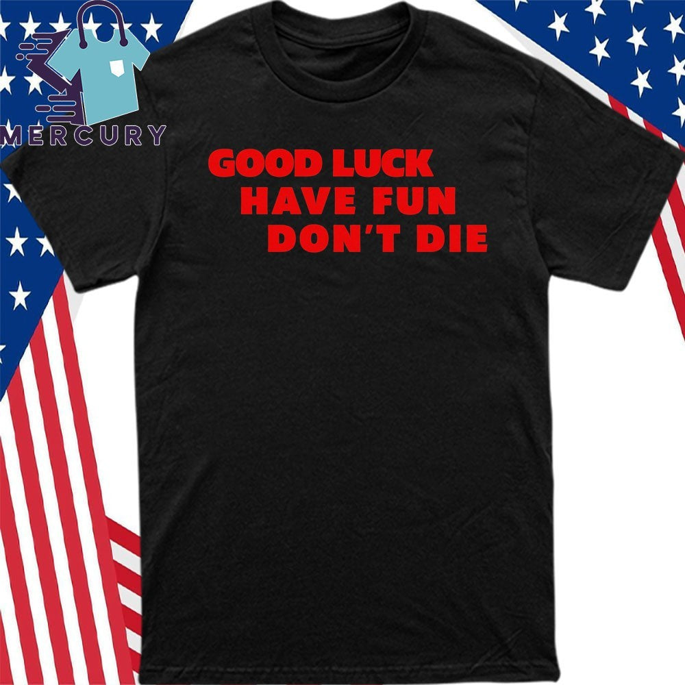Good Luck Have Fun Dont Die 2026 Shirt