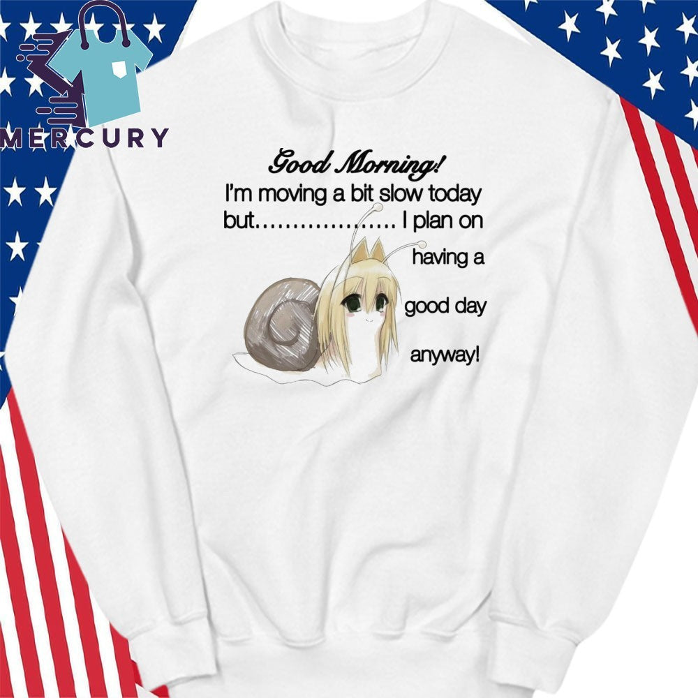 Good Morning I’m Moving A Bit Slow Today But I Plan On Having A Good Day Anyway Shirt