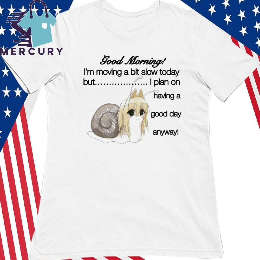 Good Morning I’m Moving A Bit Slow Today But I Plan On Having A Good Day Anyway Shirt