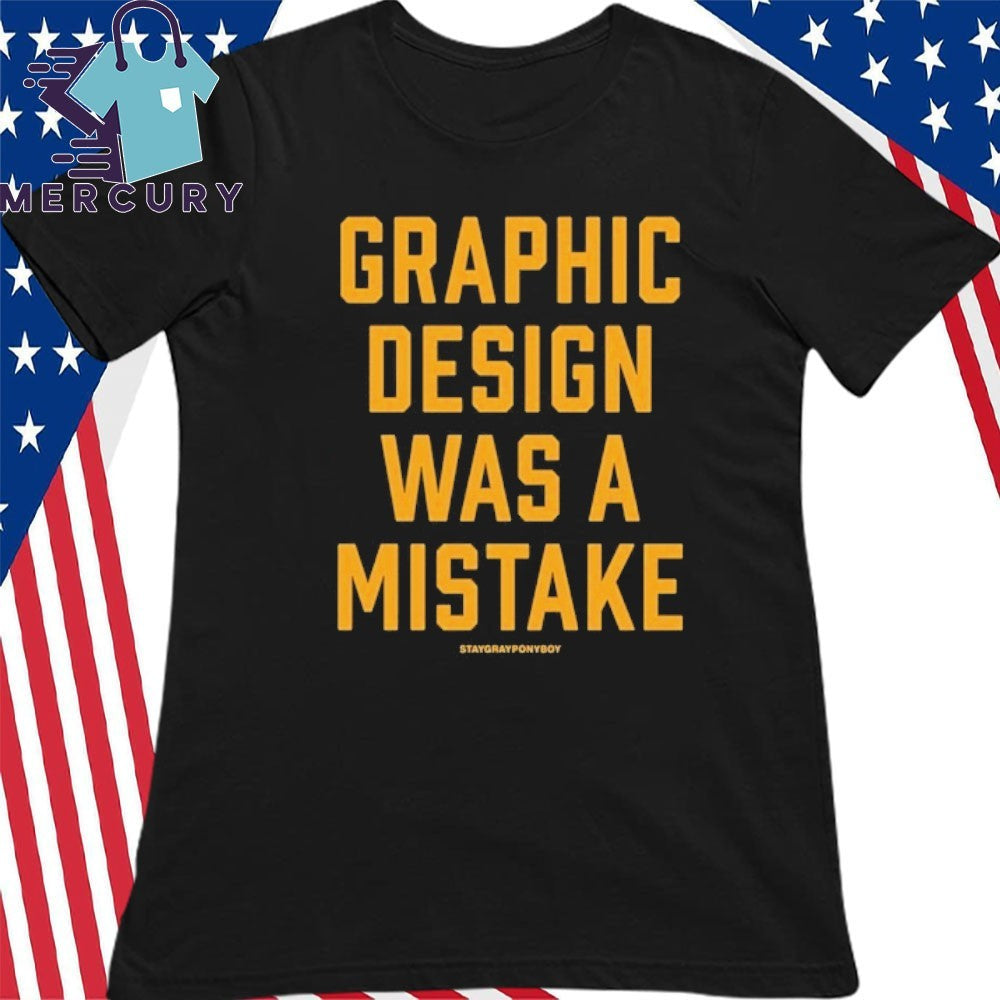 Graphic Design Was A Mistake Shirt