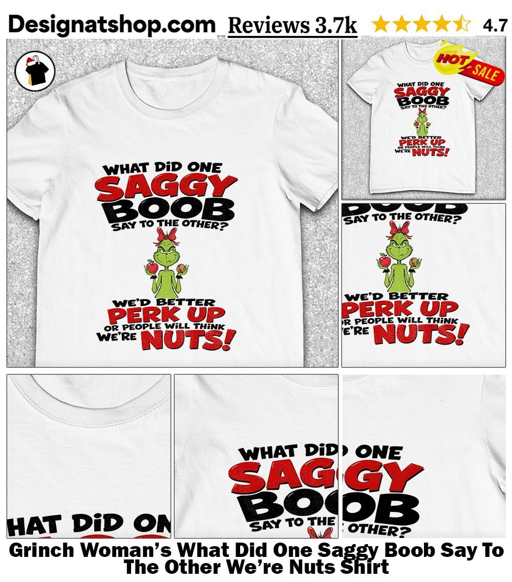 Grinch Woman’s What Did One Saggy Boob Say To The Other We’re Nuts Shirt