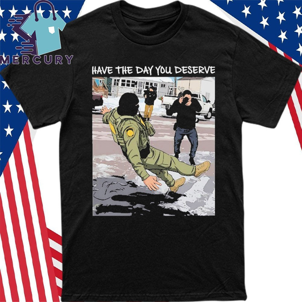 Have The Day You Deserve Anti ICE Shirt
